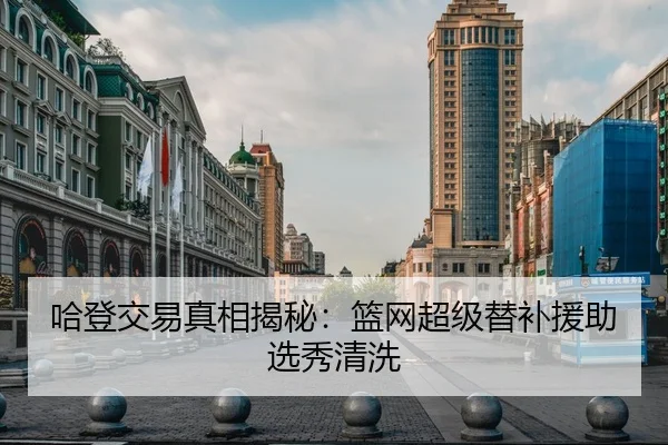 哈登交易真相揭秘：篮网超级替补援助选秀清洗（milesports）